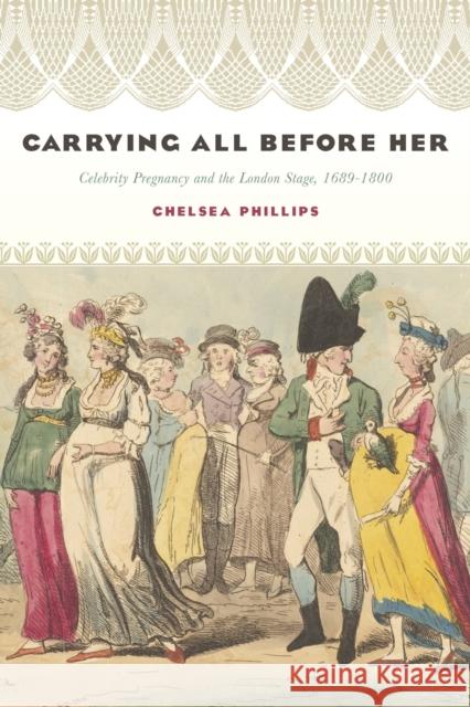 Carrying All Before Her: Celebrity Pregnancy and the London Stage, 1689-1800 Chelsea Phillips 9781644532485
