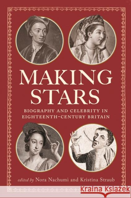 Making Stars: Biography and Celebrity in Eighteenth-Century Britain Nora Nachumi Kristina Straub Stuart Sherman 9781644532645 University of Delaware Press