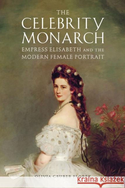 The Celebrity Monarch: Empress Elisabeth and the Modern Female Portrait Olivia Gruber Florek 9781644532850 Associated University Presses