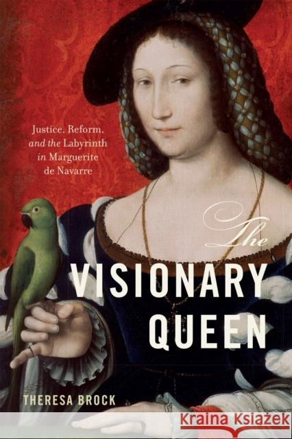 The Visionary Queen: Justice, Reform, and the Labyrinth in Marguerite de Navarre Theresa Brock 9781644533086 University of Delaware Press