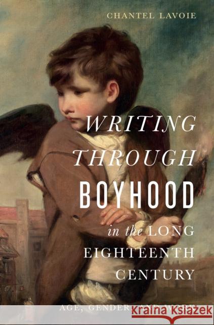 Writing Through Boyhood in the Long Eighteenth Century Chantel Lavoie 9781644533192 University of Delaware Press