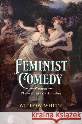 Feminist Comedy: Women Playwrights of London Willow White 9781644533406