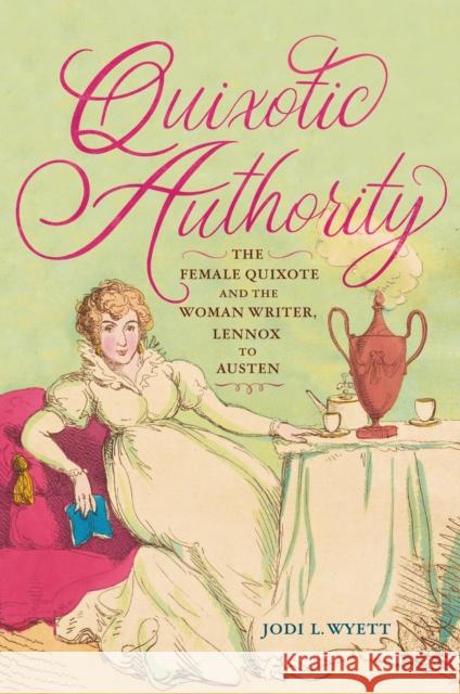Quixotic Authority: The Female Quixote and the Woman Writer, Lennox to Austen Jodi L. Wyett 9781644534137 University of Delaware Press