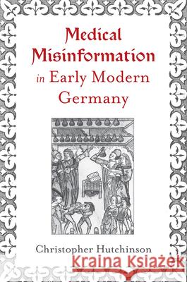 Medical Misinformation in Early Modern Germany Christopher Hutchinson 9781644534281 University of Delaware Press