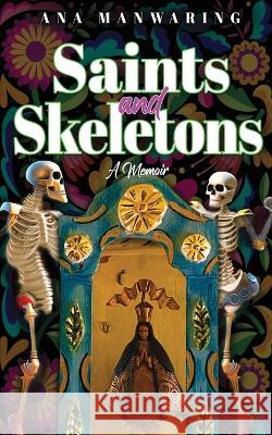 Saints and Skeletons: A Memoir of Living in Mexico Ana Manwaring   9781644566169 Indies United Publishing House, LLC