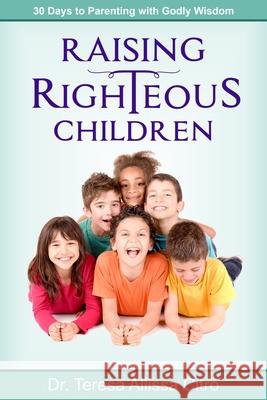 Raising Righteous Children: 30 Days to Parenting with Godly Wisdom Teresa Citro 9781644572337 Rise Up Publications