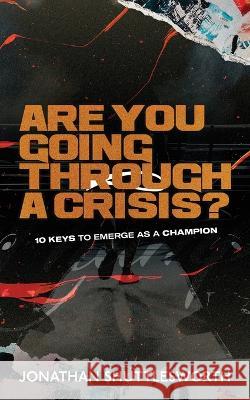 Are You Going Through a Crisis?: 10 Keys to Emerge as a Champion Jonathan Shuttlesworth 9781644572962 Rise Up Publications