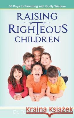 Raising Righteous Children: 30 Days to Parenting with Godly Wisdom Teresa Citro, PhD   9781644575772 Rise Up Publications