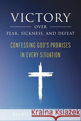 Victory Over Fear, Sickness, and Defeat: Confessing God\'s Promises in Every Situation Marcy D 9781644575826