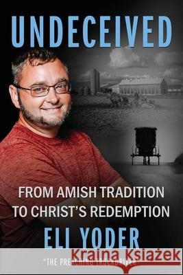 Undeceived: From Amish Tradition to Christ's Redemption Eli Yoder Brian Paules 9781644577684 Rise Up Publications