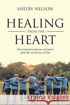 Healing from the Heart: Short Inspirational Poems and Quotes about Life and the Love of God Shelby Nelson 9781644580486
