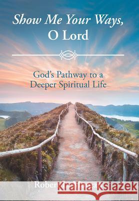 Show Me Your Ways, O Lord: God's Pathway to a Deeper Spiritual Life Robert L Morgan 9781644582305