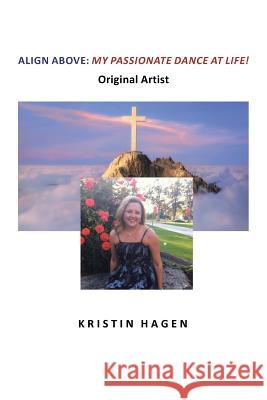 Align Above: My Passionate Dance At Life! Hagen, Kristin 9781644583760 Christian Faith Publishing, Inc.