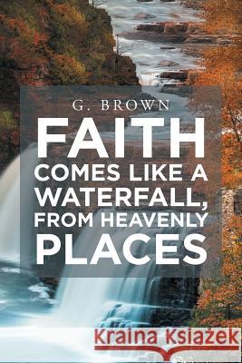 Faith Comes Like a Waterfall, from Heavenly Places G Brown 9781644584262 Christian Faith