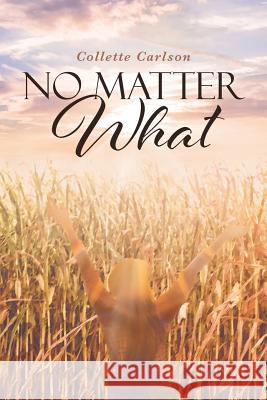 No Matter What Collette Carlson 9781644585344 Christian Faith Publishing, Inc