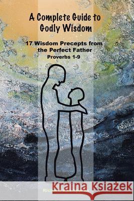 A Complete Guide to Godly Wisdom: 17 Wisdom Precepts from the Perfect Father Proverbs 1-9 Richard Vanyperen 9781644585740 Christian Faith