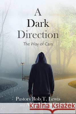 A Dark Direction: The Way of Cain Pastor Rob T. Lewis Pastor Alice L. Lewis 9781644586907