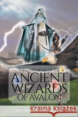 The Chronicles of the Ancient Wizards of Avalon Sir Uriel Enoc 9781644621547 Page Publishing, Inc.