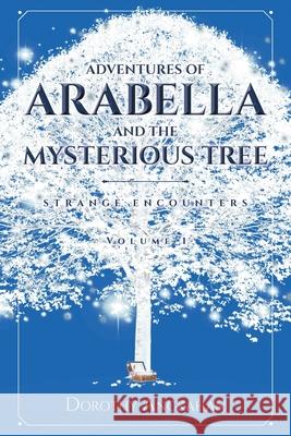 Adventures of Arabella and the Mysterious Tree: Strange Encounters Dorothy Angkahan 9781644626696 Page Publishing, Inc