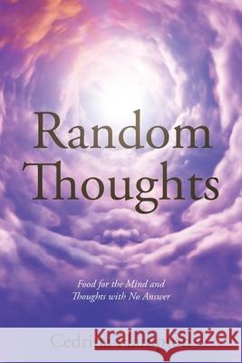 Random Thoughts: Food for the Mind and Thoughts with No Answer Cedrina Hampton 9781644627181 Page Publishing, Inc.