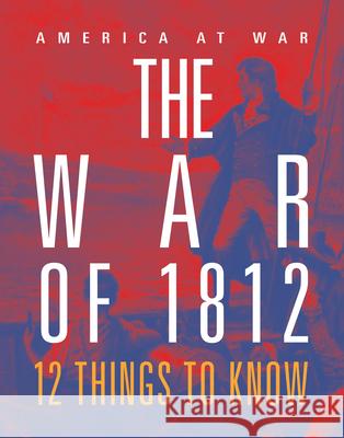 The War of 1812: 12 Things to Know Tristan Poehlmann 9781644668573 Black Rabbit Books