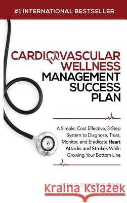 Cardiovascular Wellness Management Success Plan: A Simple, Cost Effective 3-Step System to Diagnose, Treat, Monitor and Eradicate Heart Attacks and St Todd Eldredge 9781644672051 Healthy Heart Consulting