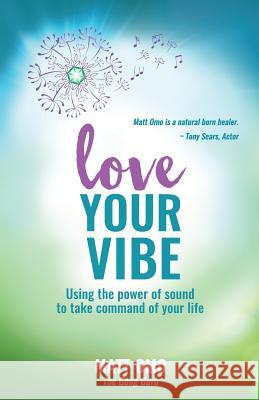 Love Your Vibe: Using the Power of Sound to Take Command of Your Life Matt Omo 9781644672112 Atmosphere Press