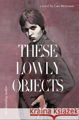 These Lowly Objects Kate McGowan 9781644672266 Gold Wake Press Collective