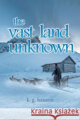 The vast land unknown K. G. Hanson 9781644680193 Covenant Books