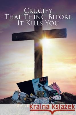 Crucify That Thing Before It Kills You Barry L Nehls 9781644681619 Covenant Books