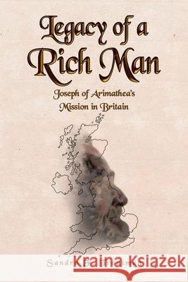 Legacy of a Rich Man: Joseph of Arimathea's Mission in Britain Sandra F. Troutman 9781644683040 Covenant Books
