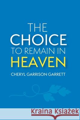 The Choice to Remain in Heaven Cheryl Garrison Garrett 9781644683880 Covenant Books