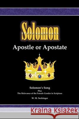 Solomon, Apostle or Apostate: Solomon's Song; Plus the Relevance of the Female Gender in Scripture W M Seckinger 9781644685211 Covenant Books