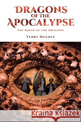 Dragons of the Apocalypse: The Birth of the Dragons Terry Hughes 9781644685921 Covenant Books