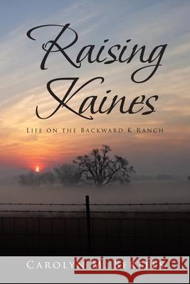 Raising Kaines: Life on the Backward K Ranch Carolyn M Bertels 9781644686102 Covenant Books