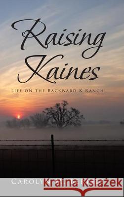 Raising Kaines: Life on the Backward K Ranch Carolyn M. Bertels 9781644686119