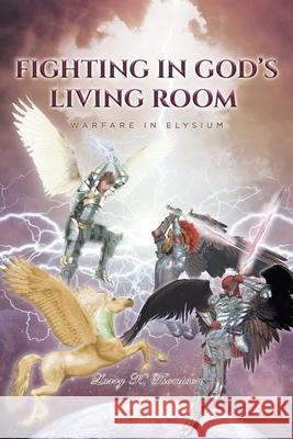 Fighting in God's Living Room: Warfare in Elysium Larry K Thompson 9781644686225