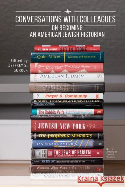 Conversations with Colleagues: On Becoming an American Jewish Historian Jeffrey S. Gurock 9781644691366 Academic Studies Press