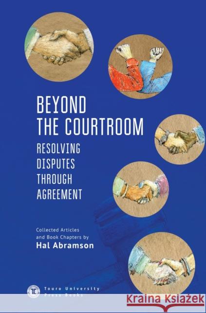 Beyond the Courtroom: Resolving Disputes Through Agreement. Collected Articles and Essays by Hal Abramson Hal Abramson 9781644692547 Touro University Press