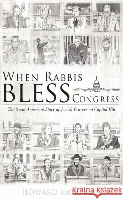 When Rabbis Bless Congress: The Great American Story of Jewish Prayers on Capitol Hill Howard Mortman 9781644693438 Cherry Orchard Books