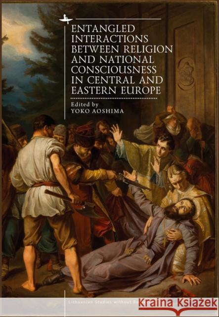 Entangled Interactions Between Religion and National Consciousness in Central and Eastern Europe Yoko Aoshima 9781644693568 Academic Studies Press