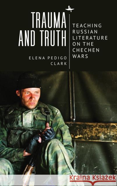 Trauma and Truth: Teaching Russian Literature on the Chechen Wars Elena Pedig 9781644694268 Academic Studies Press