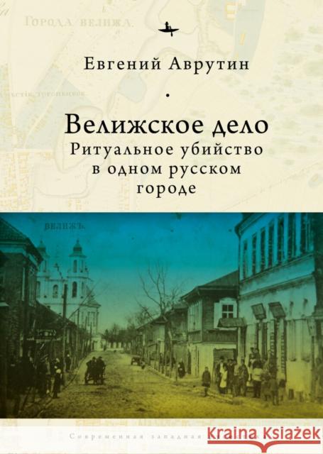 The Velizh Affair: Blood Libel in a Russian Town Eugene Avrutin Aleksandra Glebovskaya 9781644694473 Academic Studies Press