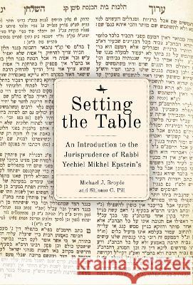 Setting the Table: An Introduction to the Jurisprudence of Rabbi Yechiel Mikhel Epstein's Arukh HaShulhan Michael J. Broyde Shlomo C. Pill  9781644695173 Academic Studies Press
