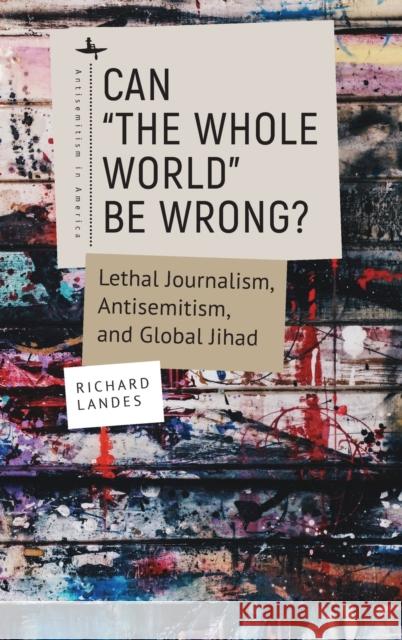 Can “The Whole World” Be Wrong?: Lethal Journalism, Antisemitism, and Global Jihad  9781644696408 Academic Studies Press