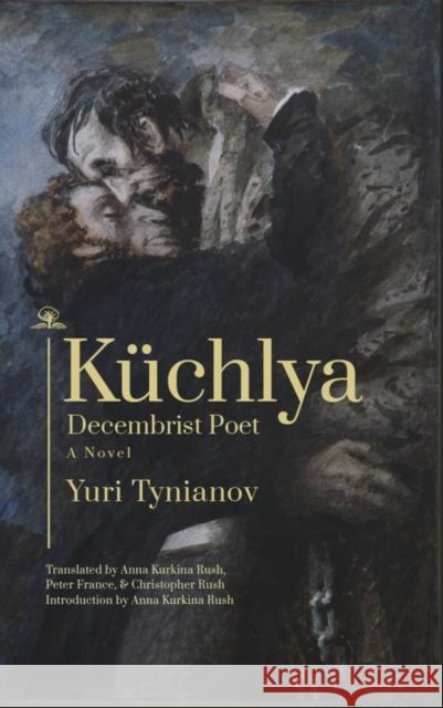Küchlya: Decembrist Poet. a Novel Tynianov, Yuri 9781644696842 Cherry Orchard Books