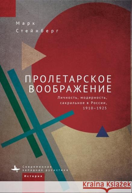 Proletarian Imagination: Self, Modernity, and the Sacred in Russia, 1910-1925 Mark Steinberg Irina Klimovitskaya 9781644698037 Academic Studies Press