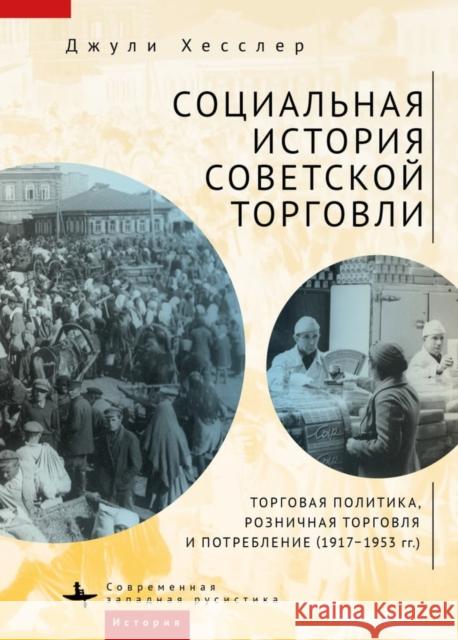 A Social History of Soviet Trade: Trade Policy, Retail Practices, and Consumption, 1917-1953 Julie Hessler Dmitrii Lupich Fatima Tautiyeva 9781644698129 Academic Studies Press