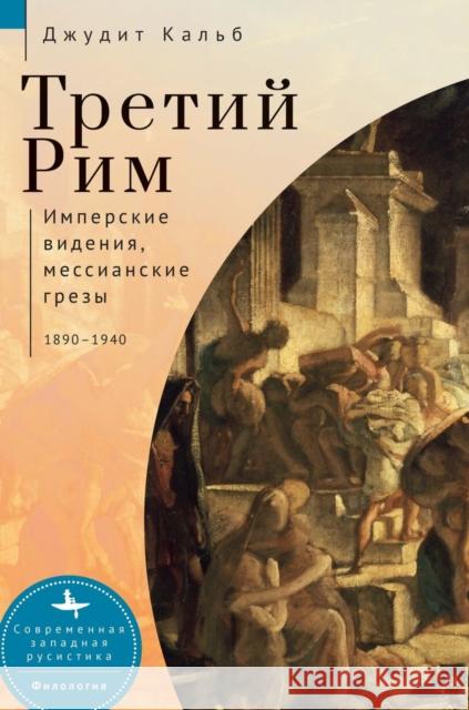 Russia's Rome: Imperial Visions, Messianic Dreams, 1890-1940 Judith E. Kalb Elena Shinkareva 9781644698136 Academic Studies Press