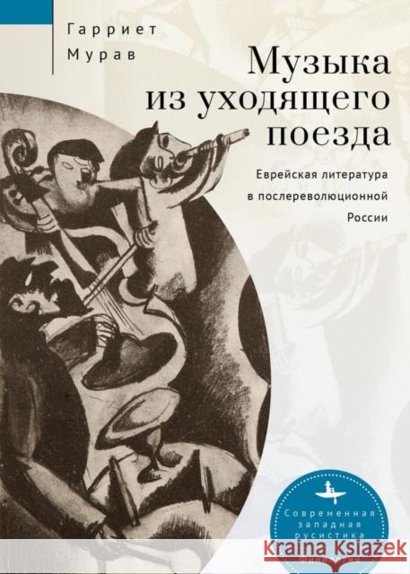 Music from a Speeding Train: Jewish Literature in Post-Revolution Russia Harriet L. Murav Aleksandra Glebovskaya 9781644699935 Academic Studies Press